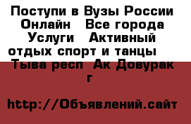 Поступи в Вузы России Онлайн - Все города Услуги » Активный отдых,спорт и танцы   . Тыва респ.,Ак-Довурак г.